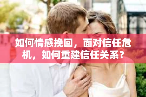 如何情感挽回，面对信任危机，如何重建信任关系？