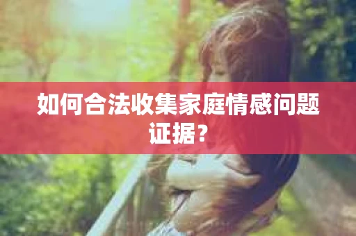 如何合法收集家庭情感问题证据？