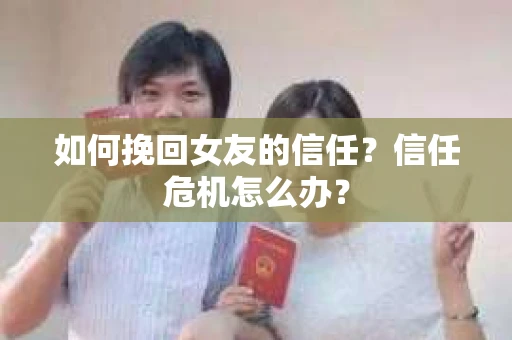 如何挽回女友的信任？信任危机怎么办？
