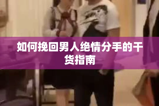 如何挽回男人绝情分手的干货指南