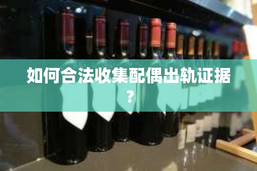 如何合法收集配偶出轨证据？