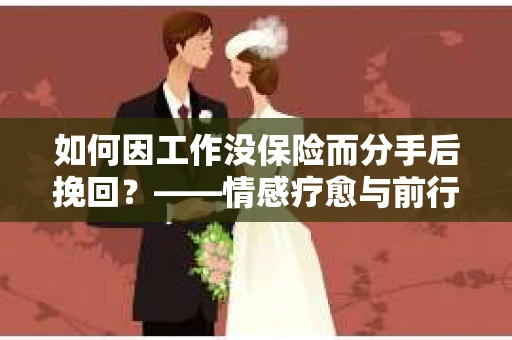 如何因工作没保险而分手后挽回？——情感疗愈与前行计划