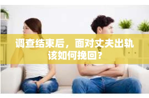 调查结束后，面对丈夫出轨该如何挽回？