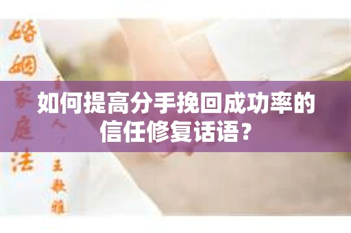 如何提高分手挽回成功率的信任修复话语？