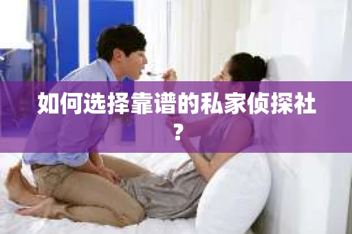 如何选择靠谱的私家侦探社？