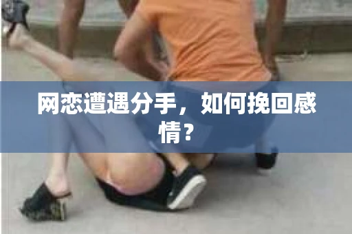 网恋遭遇分手，如何挽回感情？