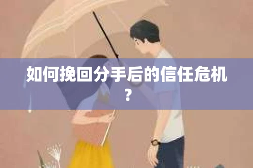 如何挽回分手后的信任危机? 如何挽回分手后的信任危机?