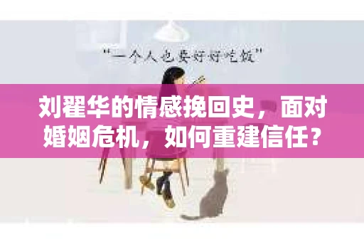刘翟华的情感挽回史，面对婚姻危机，如何重建信任？