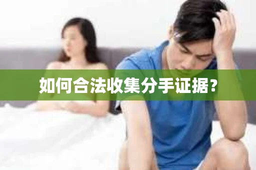 如何合法收集分手证据？