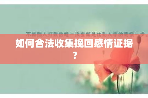 如何合法收集挽回感情证据？