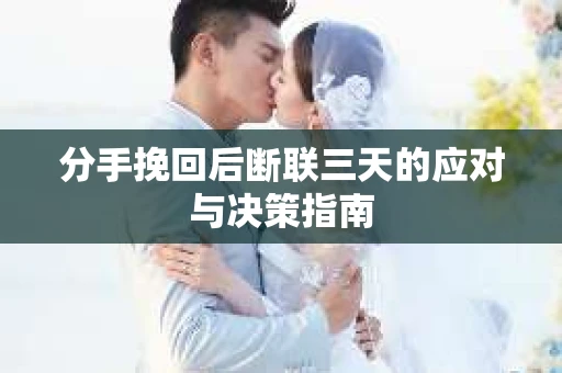 分手挽回后断联三天的应对与决策指南