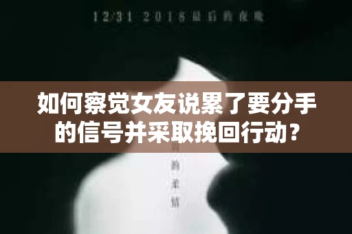 如何察觉女友说累了要分手的信号并采取挽回行动？