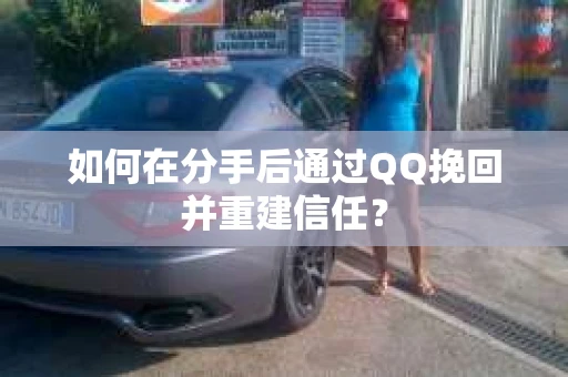 如何在分手后通过QQ挽回并重建信任？